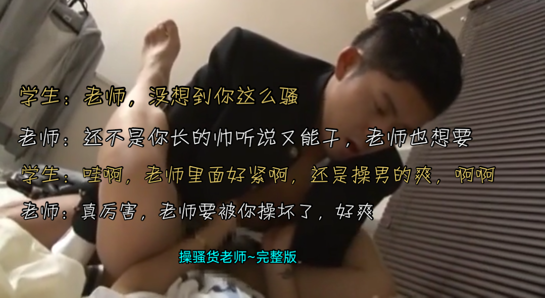 免費~老師，沒想到你這麼騷~還不是你長的帥聽說又能幹，老師也想要~哇啊，老師裡面好緊啊，還是操男的爽，啊啊~操騷貨老師~完整版