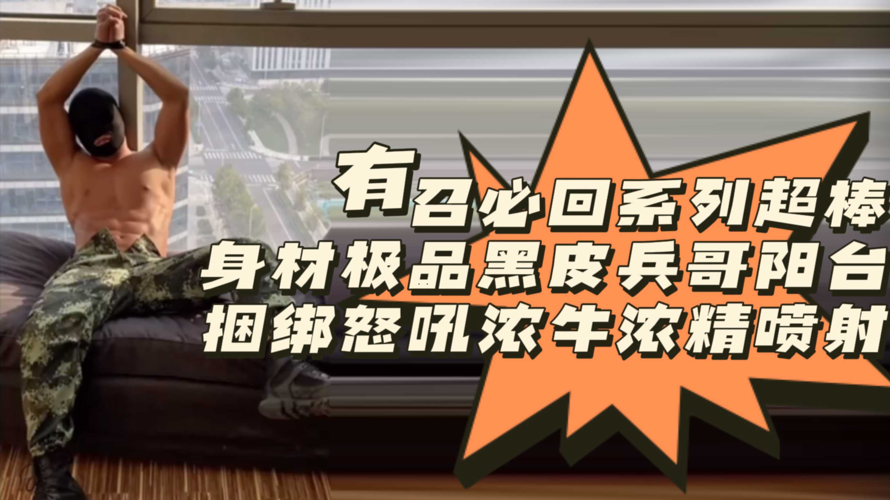 [預覽版]有召必回系列超棒身材極品黑皮兵哥陽臺捆綁怒吼濃牛濃精噴射