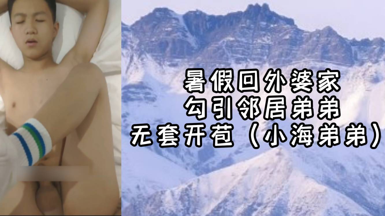 【上】 暑假回外婆家勾引鄰居弟弟無套開苞（小海弟弟）